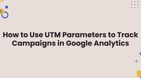 How to Use UTM Parameters to Track Campaigns in Google Analytics