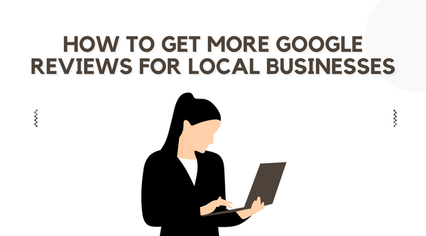 How to Get More Google Reviews for Local Businesses